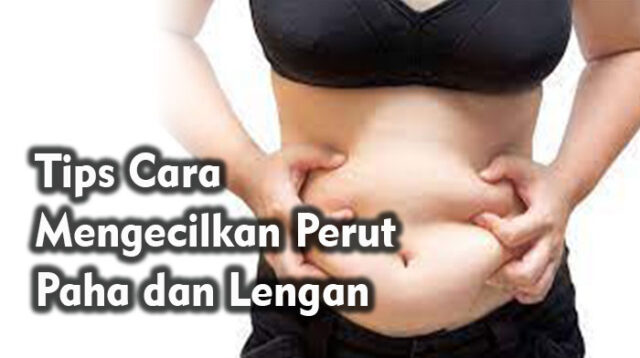 Tips Cara Mengecilkan Perut Paha dan Lengan
